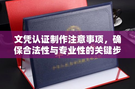 松阳文凭认证制作注意事项，确保合法性与专业性的关键步骤