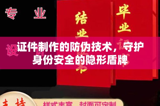 松阳证件制作的防伪技术，守护身份安全的隐形盾牌