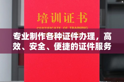 松阳专业制作各种证件办理，高效、安全、便捷的证件服务指南