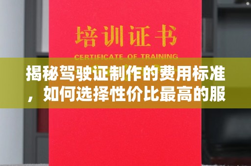 松阳揭秘驾驶证制作的费用标准，如何选择性价比最高的服务？