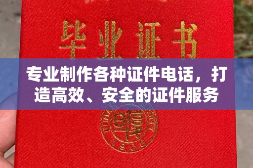 松阳专业制作各种证件电话，打造高效、安全的证件服务