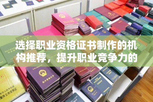 松阳选择职业资格证书制作的机构推荐，提升职业竞争力的关键
