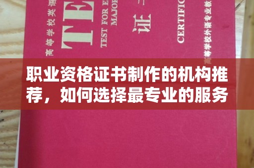 松阳职业资格证书制作的机构推荐，如何选择最专业的服务？