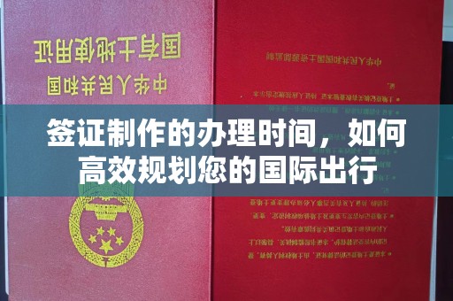 松阳签证制作的办理时间，如何高效规划您的国际出行