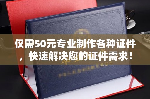 松阳仅需50元专业制作各种证件，快速解决您的证件需求！