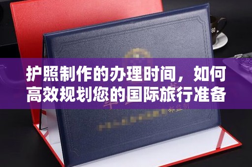 松阳护照制作的办理时间，如何高效规划您的国际旅行准备
