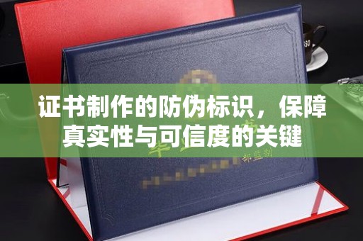 松阳证书制作的防伪标识，保障真实性与可信度的关键