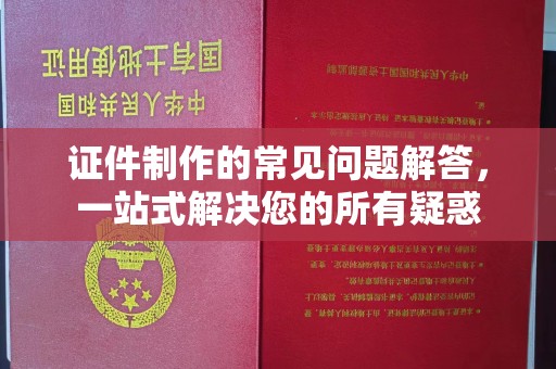 松阳证件制作的常见问题解答，一站式解决您的所有疑惑