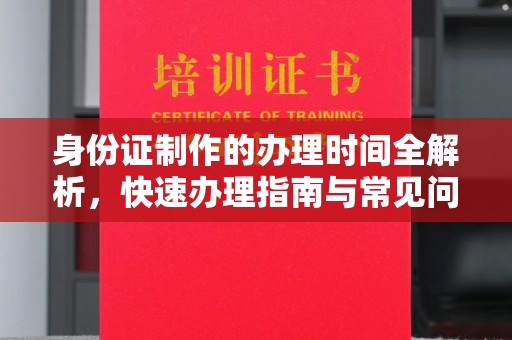 松阳身份证制作的办理时间全解析，快速办理指南与常见问题解答