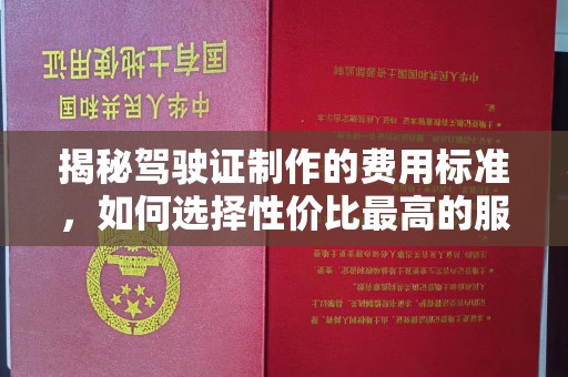 松阳揭秘驾驶证制作的费用标准，如何选择性价比最高的服务？