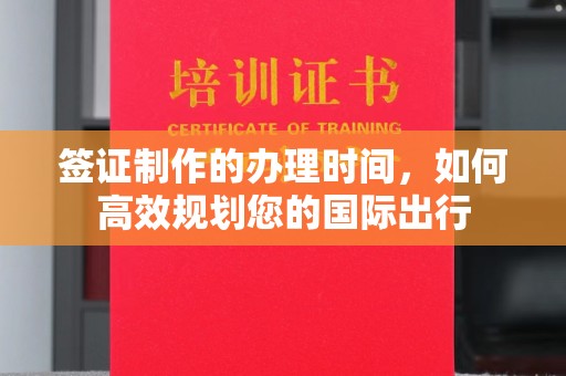 松阳签证制作的办理时间，如何高效规划您的国际出行