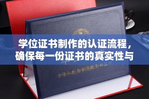 松阳学位证书制作的认证流程，确保每一份证书的真实性与权威性