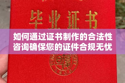 松阳如何通过证书制作的合法性咨询确保您的证件合规无忧