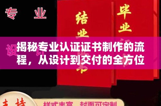 松阳揭秘专业认证证书制作的流程，从设计到交付的全方位指南