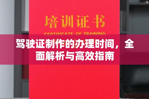 松阳驾驶证制作的办理时间，全面解析与高效指南
