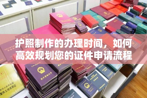 松阳护照制作的办理时间，如何高效规划您的证件申请流程