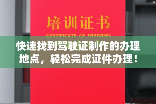 松阳快速找到驾驶证制作的办理地点，轻松完成证件办理！
