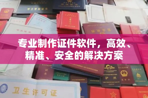 松阳专业制作证件软件，高效、精准、安全的解决方案
