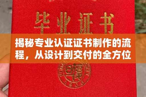 松阳揭秘专业认证证书制作的流程，从设计到交付的全方位指南